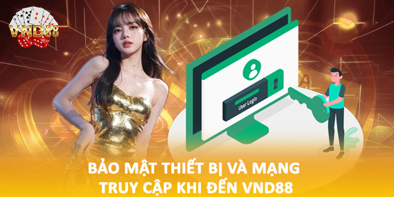 Bảo mật thiết bị và mạng truy cập khi đến VND88