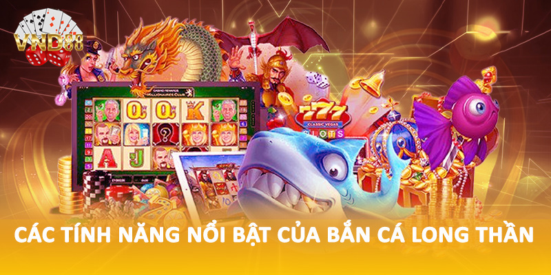 Các tính năng nổi bật của bắn cá long thần
