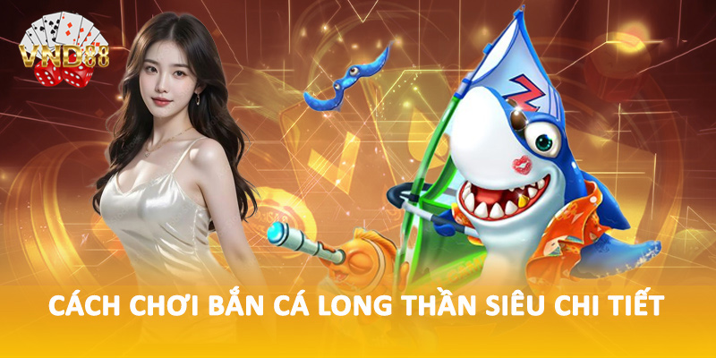 Cách chơi bắn cá long thần siêu chi tiết