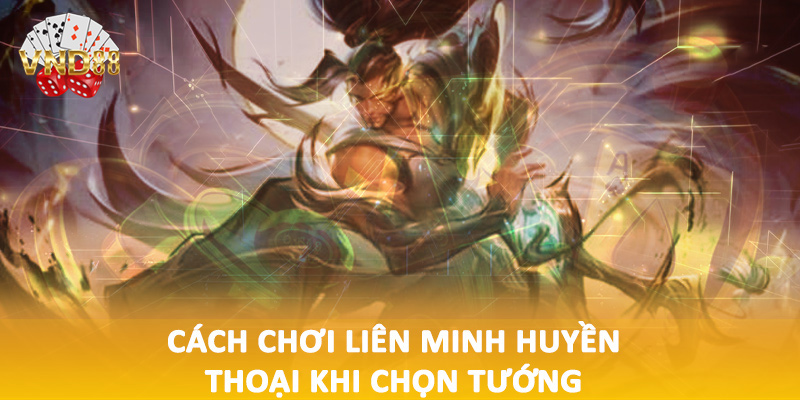 Cách chơi liên minh huyền thoại khi chọn tướng