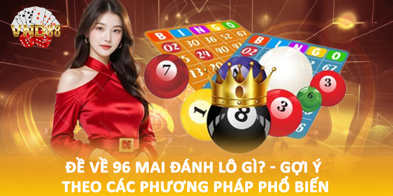 Đề về 96 mai đánh lô gì? - Gợi ý theo các phương pháp phổ biến