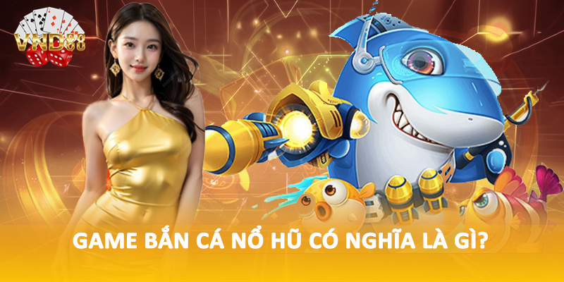 Game bắn cá nổ hũ có nghĩa là gì?
