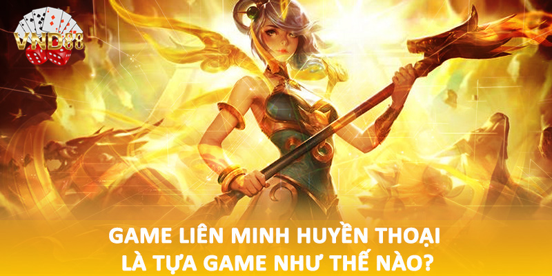 Game liên minh huyền thoại là tựa game như thế nào?