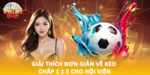Giải thích đơn giản về kèo chấp 1 1 5 cho hội viên