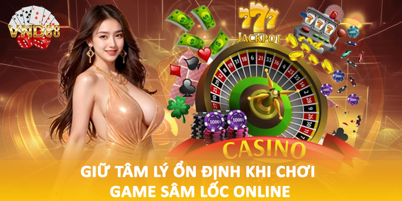 Giữ tâm lý ổn định khi chơi game sâm lốc online