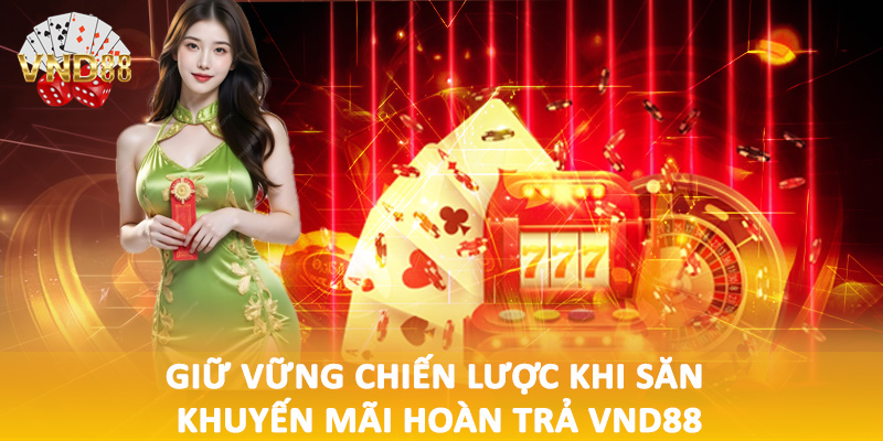 Giữ vững chiến lược khi săn khuyến mãi hoàn trả VND88