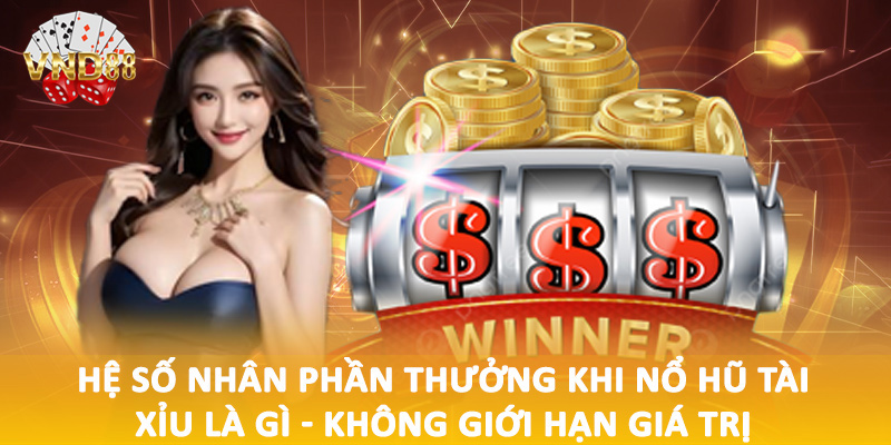 Hệ số nhân phần thưởng khi nổ hũ tài xỉu là gì - Không giới hạn giá trị