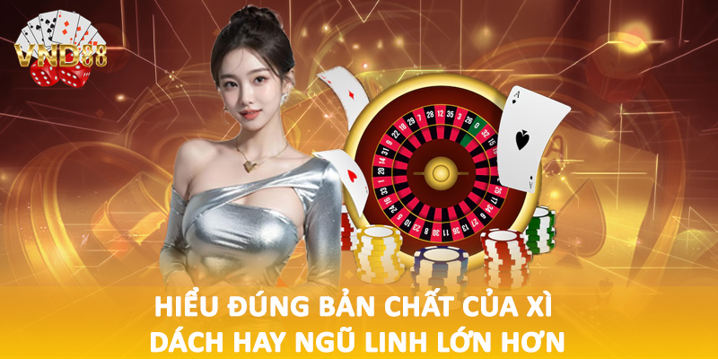 Hiểu đúng bản chất của xì dách hay ngũ linh lớn hơn