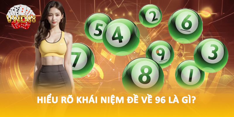 Hiểu rõ khái niệm đề về 96 là gì?