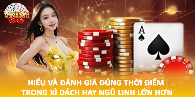 Hiểu và đánh giá đúng thời điểm trong xì dách hay ngũ linh lớn hơn