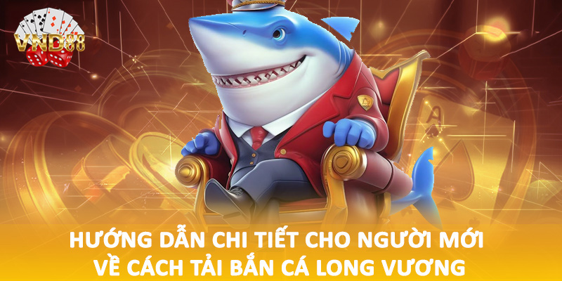 Hướng dẫn chi tiết cho người mới về cách tải bắn cá long vương