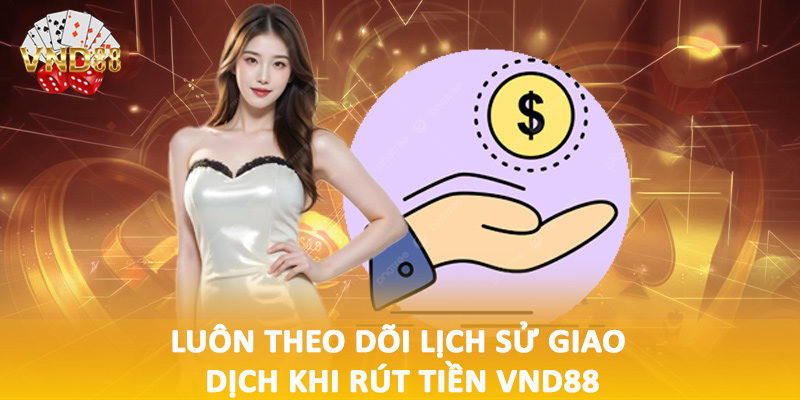 Luôn theo dõi lịch sử giao dịch khi rút tiền VND88