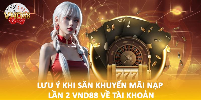 Lưu ý khi săn khuyến mãi nạp lần 2 VND88 về tài khoản