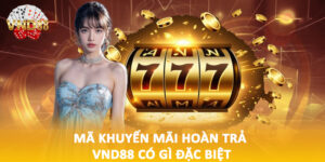 Mã khuyến mãi hoàn trả VND88 có gì đặc biệt