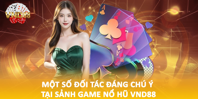 Một số đối tác đáng chú ý tại sảnh game nổ hũ VND88