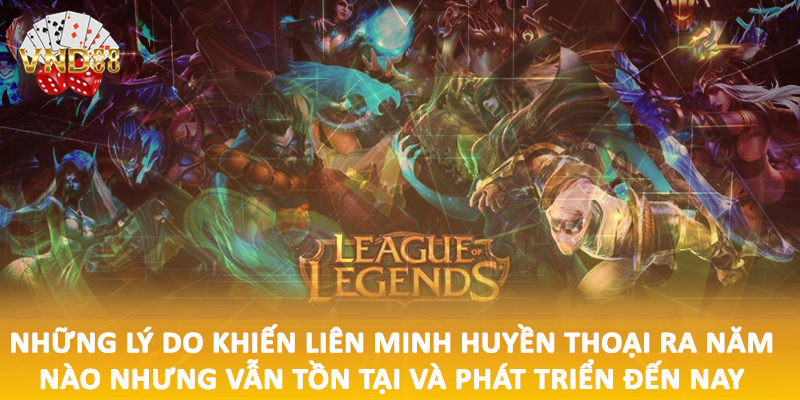 Những lý do khiến liên minh huyền thoại ra năm nào nhưng vẫn tồn tại và phát triển đến nay