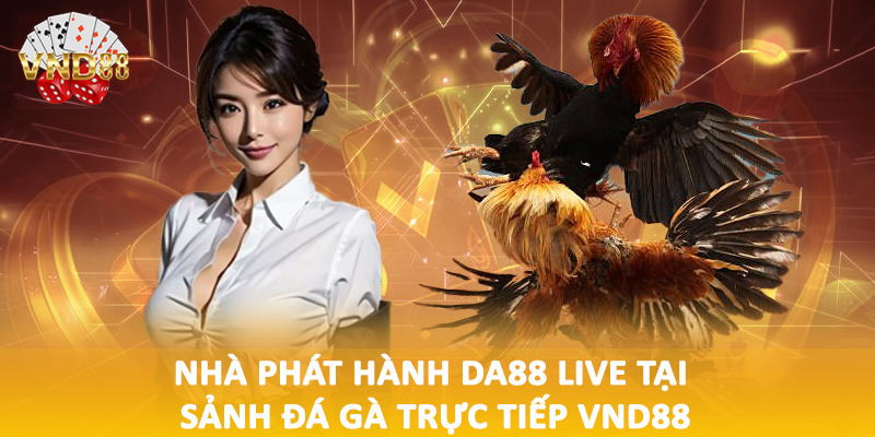 Nhà phát hành DA88 Live tại sảnh đá gà trực tiếp VND88