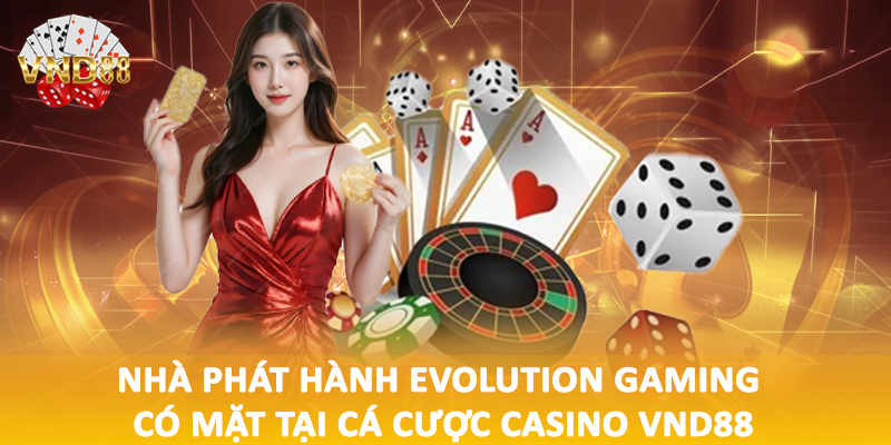 Nhà phát hành Evolution Gaming có mặt tại cá cược casino VND88