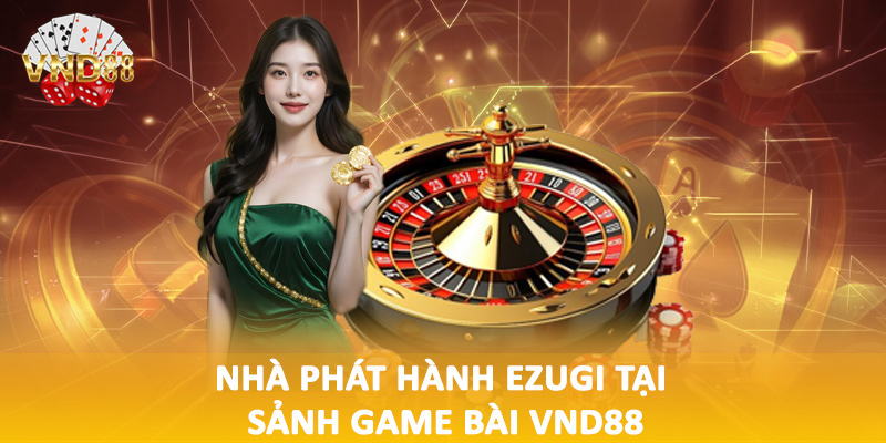 Nhà phát hành Ezugi tại sảnh game bài VND88