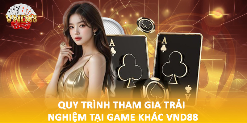 Quy trình tham gia trải nghiệm tại game khác VND88