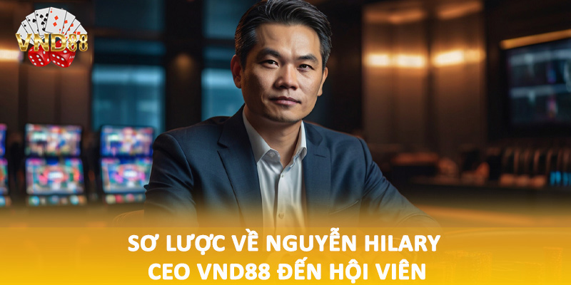 Sơ lược về Nguyễn Hilary CEO VND88 đến hội viên