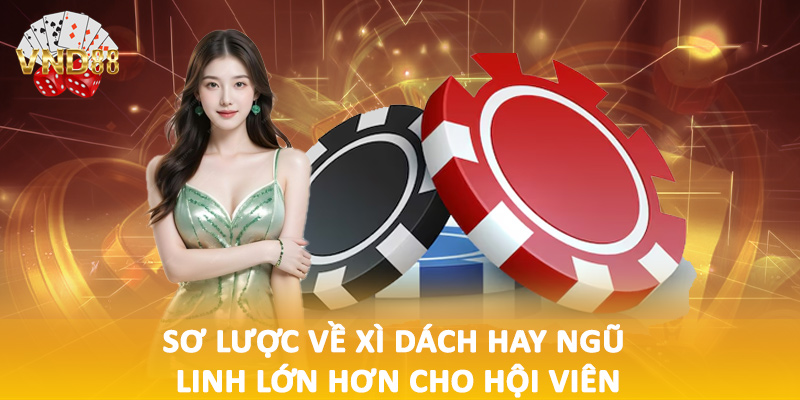Sơ lược về xì dách hay ngũ linh lớn hơn cho hội viên