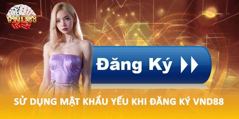 Sử dụng mật khẩu yếu khi đăng ký VND88