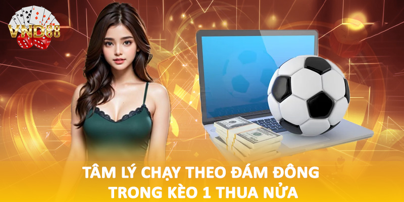 Tâm lý chạy theo đám đông trong kèo 1 thua nửa