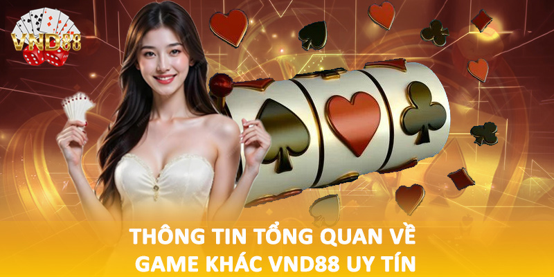 Thông tin tổng quan về game khác VND88 uy tín
