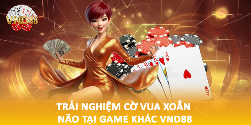 Trải nghiệm cờ vua xoắn não tại game khác VND88