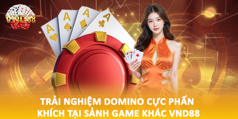 Trải nghiệm domino cực phấn khích tại sảnh game khác VND88