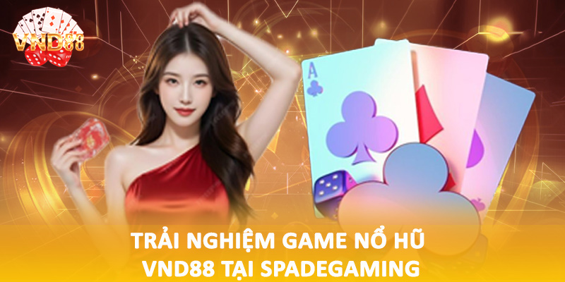Trải nghiệm game nổ hũ VND88 tại Spadegaming