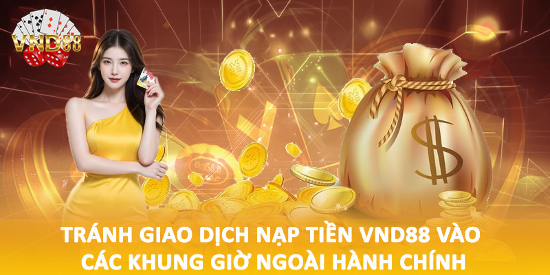 Tránh giao dịch nạp tiền VND88 vào các khung giờ ngoài hành chính