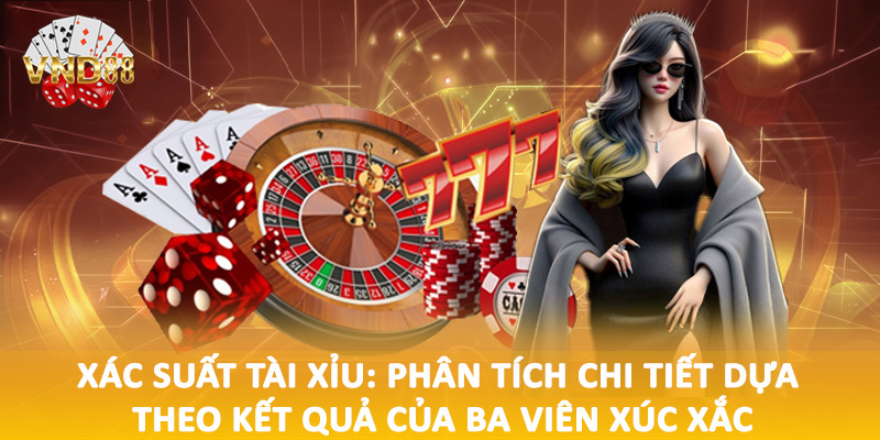 Xác suất tài xỉu: Phân tích chi tiết dựa theo kết quả của ba viên xúc xắc