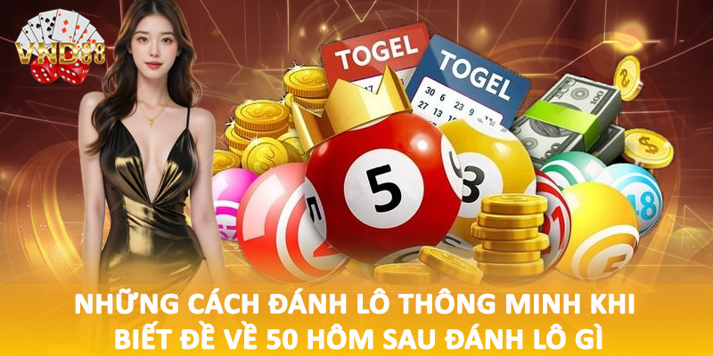 Những cách đánh lô thông minh khi biết đề về 50 hôm sau đánh lô gì